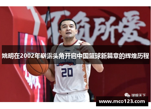 姚明在2002年崭露头角开启中国篮球新篇章的辉煌历程