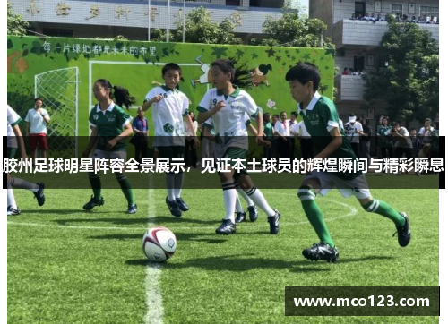 胶州足球明星阵容全景展示，见证本土球员的辉煌瞬间与精彩瞬息